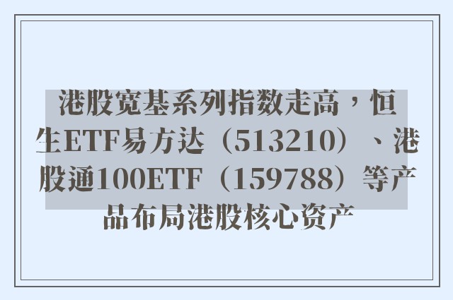 港股宽基系列指数走高，恒生ETF易方达（513210）、港股通100ETF（159788）等产品布局港股核心资产