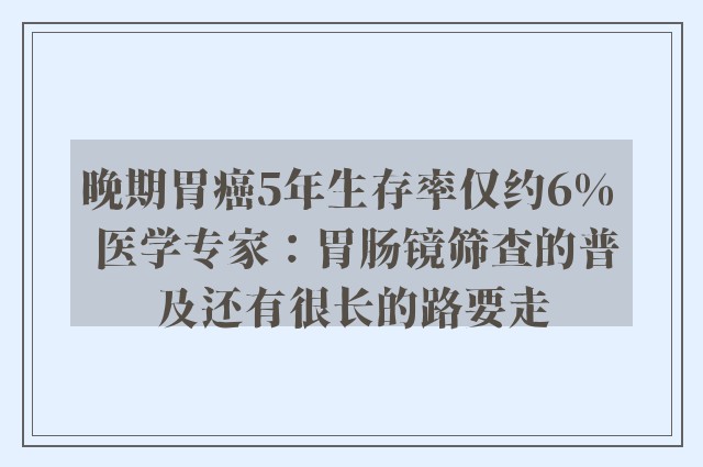 晚期胃癌5年生存率仅约6%  医学专家：胃肠镜筛查的普及还有很长的路要走