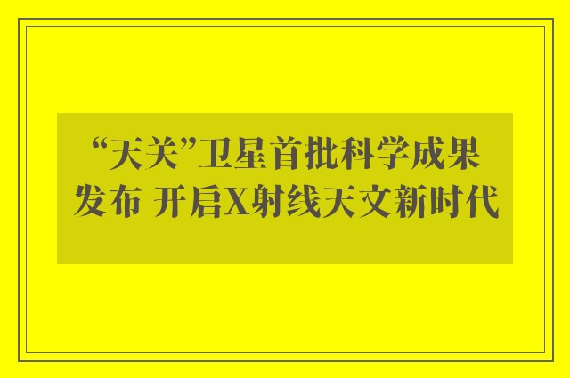 “天关”卫星首批科学成果发布 开启X射线天文新时代