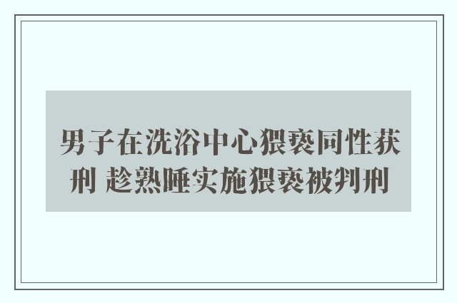 男子在洗浴中心猥亵同性获刑 趁熟睡实施猥亵被判刑