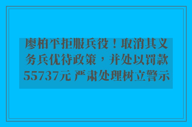 廖柏平拒服兵役！取消其义务兵优待政策，并处以罚款55737元 严肃处理树立警示