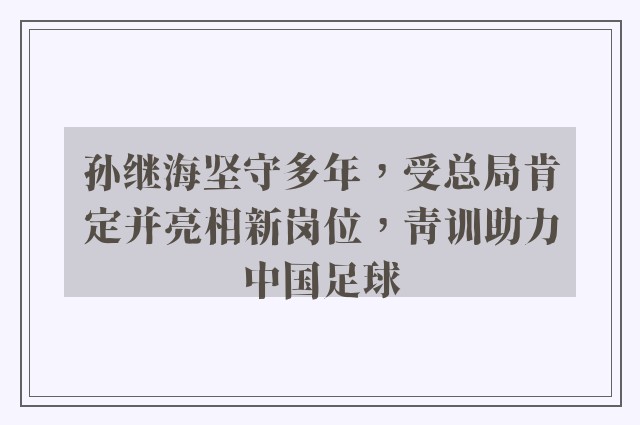 孙继海坚守多年，受总局肯定并亮相新岗位，青训助力中国足球