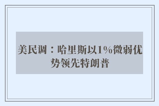 美民调：哈里斯以1%微弱优势领先特朗普