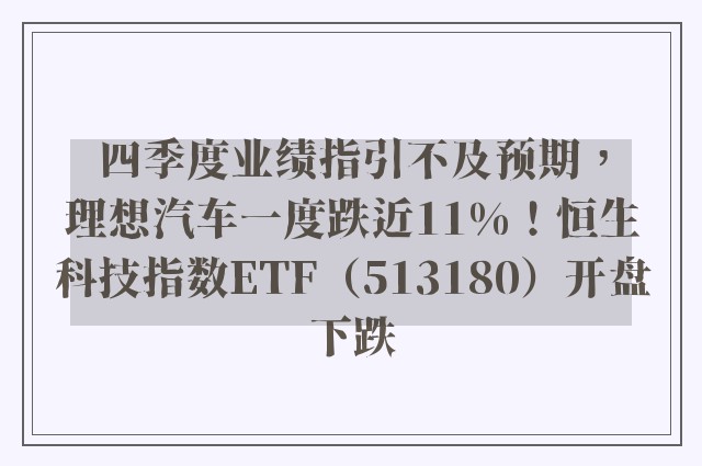 四季度业绩指引不及预期，理想汽车一度跌近11%！恒生科技指数ETF（513180）开盘下跌