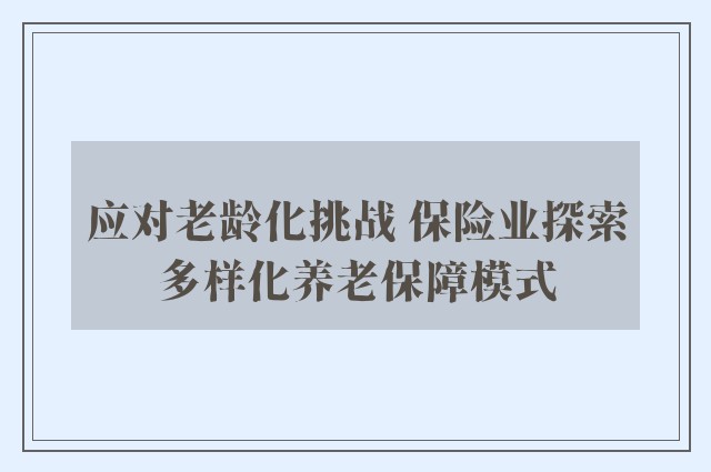 应对老龄化挑战 保险业探索多样化养老保障模式