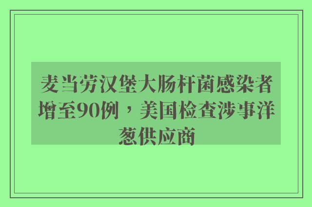 麦当劳汉堡大肠杆菌感染者增至90例，美国检查涉事洋葱供应商