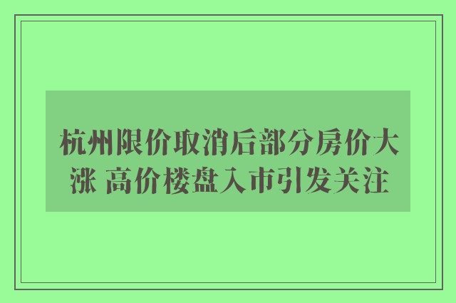 杭州限价取消后部分房价大涨 高价楼盘入市引发关注