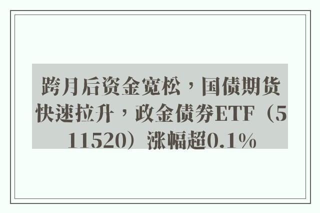 跨月后资金宽松，国债期货快速拉升，政金债券ETF（511520）涨幅超0.1%