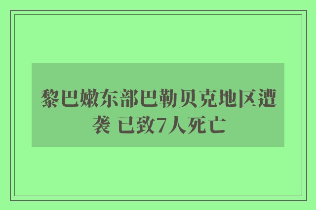 黎巴嫩东部巴勒贝克地区遭袭 已致7人死亡