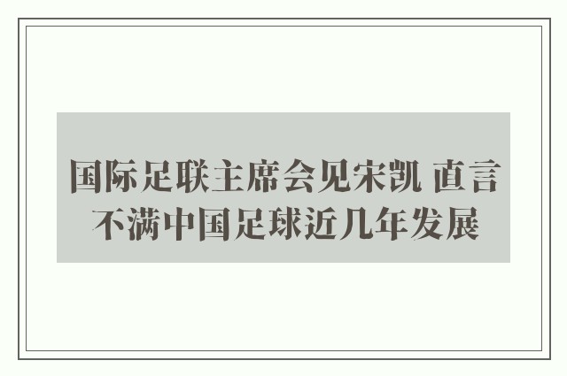 国际足联主席会见宋凯 直言不满中国足球近几年发展