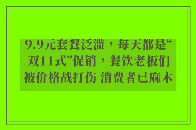 9.9元套餐泛滥，每天都是“双11式”促销，餐饮老板们被价格战打伤 消费者已麻木