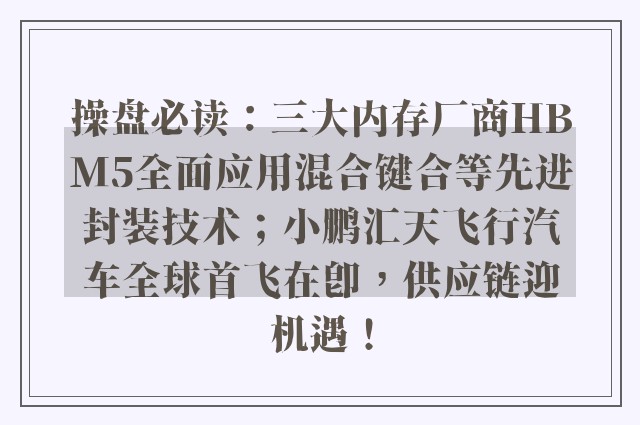 操盘必读：三大内存厂商HBM5全面应用混合键合等先进封装技术；小鹏汇天飞行汽车全球首飞在即，供应链迎机遇！