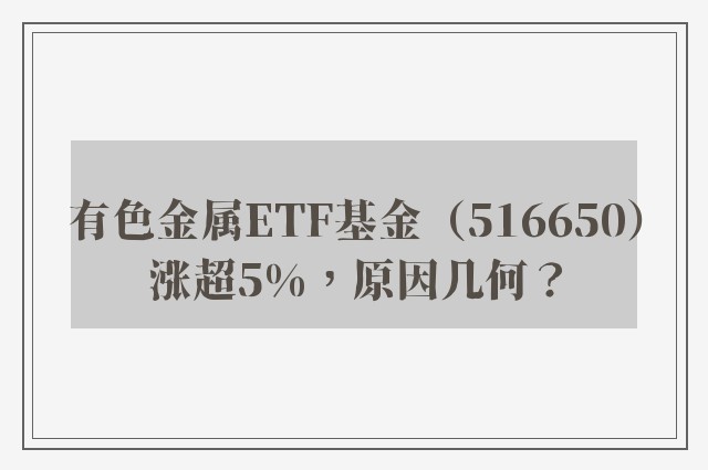 有色金属ETF基金（516650）涨超5%，原因几何？