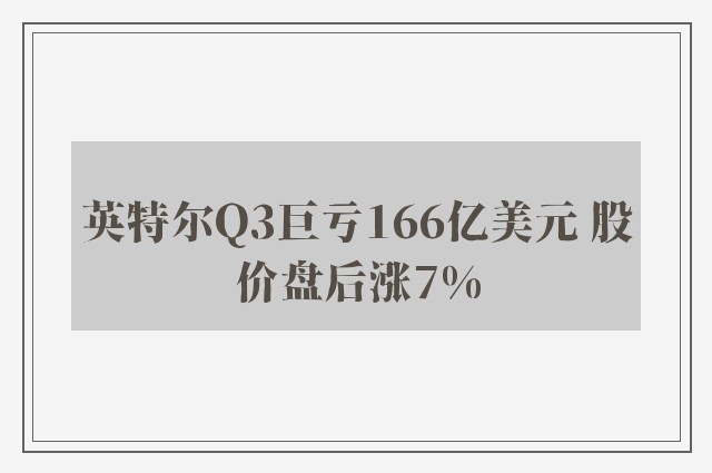 英特尔Q3巨亏166亿美元 股价盘后涨7%