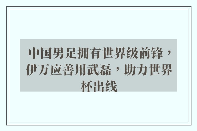 中国男足拥有世界级前锋，伊万应善用武磊，助力世界杯出线