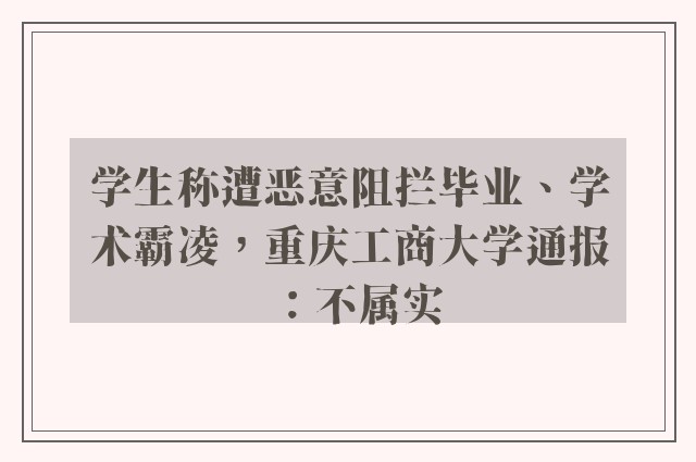 学生称遭恶意阻拦毕业、学术霸凌，重庆工商大学通报：不属实