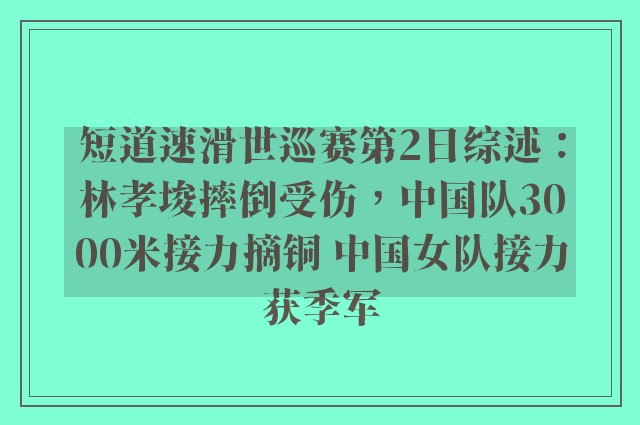 短道速滑世巡赛第2日综述：林孝埈摔倒受伤，中国队3000米接力摘铜 中国女队接力获季军