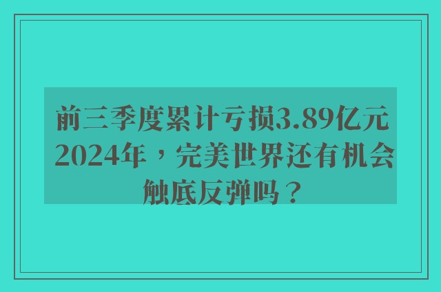 前三季度累计亏损3.89亿元 2024年，完美世界还有机会触底反弹吗？