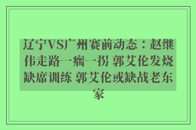 辽宁VS广州赛前动态：赵继伟走路一瘸一拐 郭艾伦发烧缺席训练 郭艾伦或缺战老东家