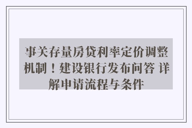 事关存量房贷利率定价调整机制！建设银行发布问答 详解申请流程与条件