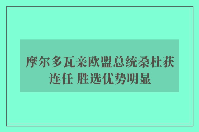 摩尔多瓦亲欧盟总统桑杜获连任 胜选优势明显