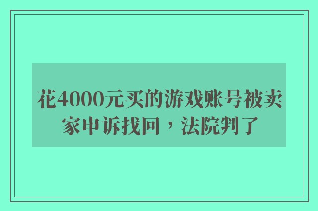 花4000元买的游戏账号被卖家申诉找回，法院判了