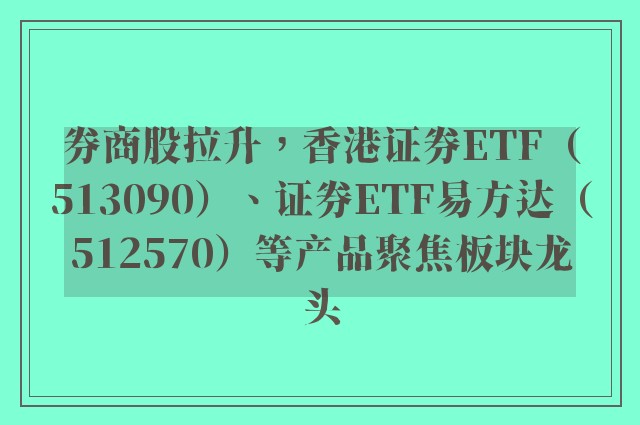 券商股拉升，香港证券ETF（513090）、证券ETF易方达（512570）等产品聚焦板块龙头