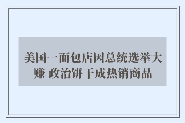 美国一面包店因总统选举大赚 政治饼干成热销商品