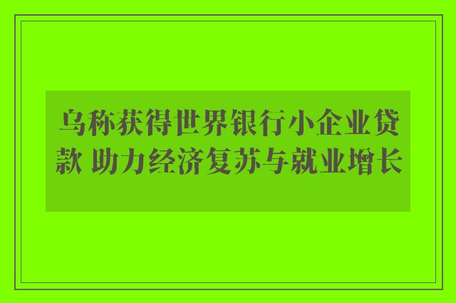 乌称获得世界银行小企业贷款 助力经济复苏与就业增长