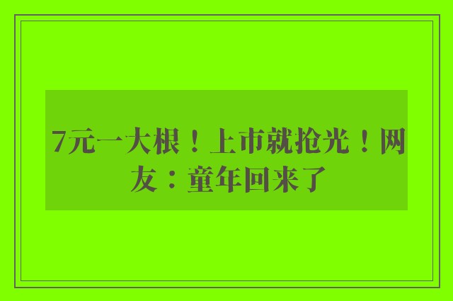 7元一大根！上市就抢光！网友：童年回来了