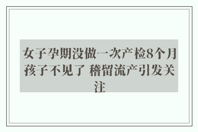 女子孕期没做一次产检8个月孩子不见了 稽留流产引发关注