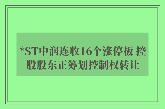 *ST中润连收16个涨停板 控股股东正筹划控制权转让