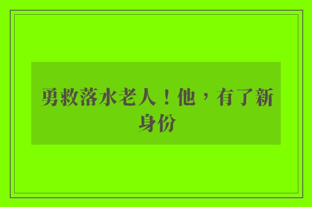 勇救落水老人！他，有了新身份