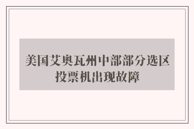 美国艾奥瓦州中部部分选区投票机出现故障