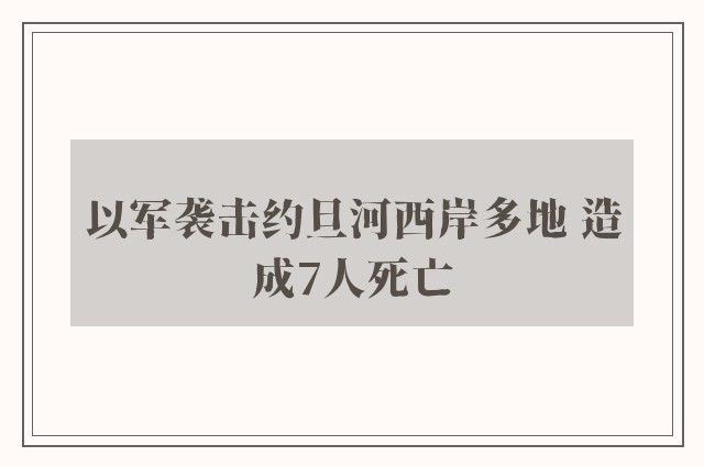 以军袭击约旦河西岸多地 造成7人死亡