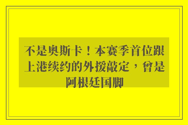 不是奥斯卡！本赛季首位跟上港续约的外援敲定，曾是阿根廷国脚