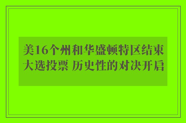 美16个州和华盛顿特区结束大选投票 历史性的对决开启