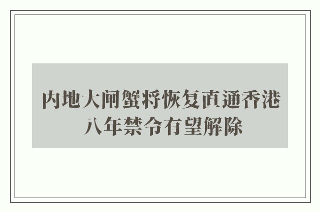 内地大闸蟹将恢复直通香港 八年禁令有望解除