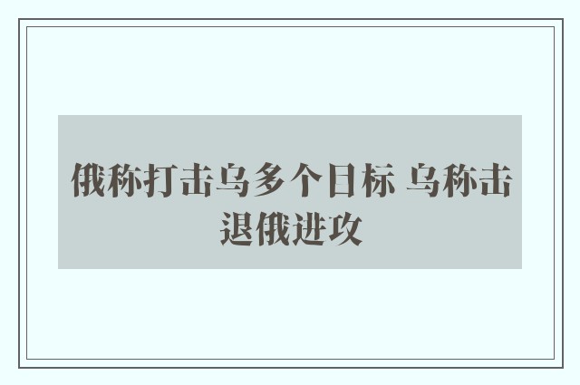 俄称打击乌多个目标 乌称击退俄进攻