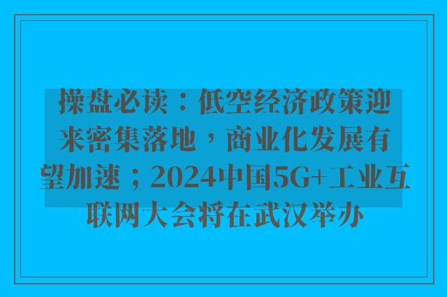 操盘必读：低空经济政策迎来密集落地，商业化发展有望加速；2024中国5G+工业互联网大会将在武汉举办