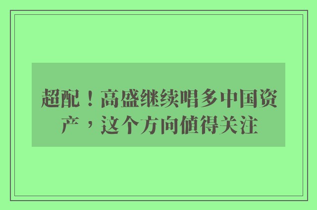 超配！高盛继续唱多中国资产，这个方向值得关注