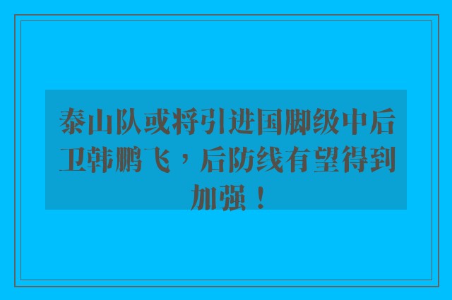 泰山队或将引进国脚级中后卫韩鹏飞，后防线有望得到加强！