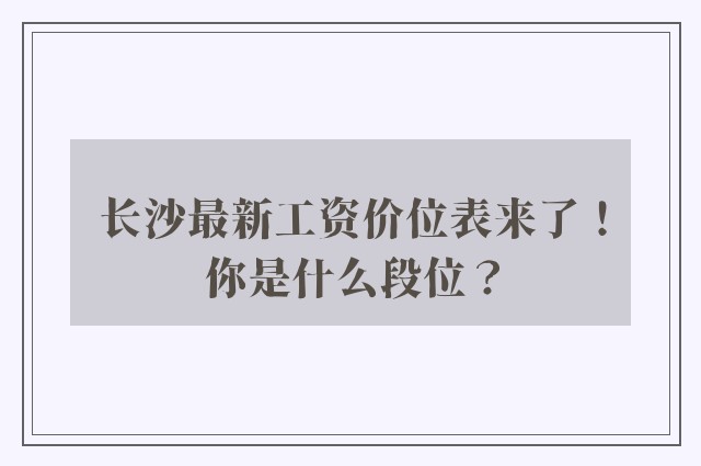 长沙最新工资价位表来了！你是什么段位？