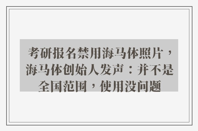 考研报名禁用海马体照片，海马体创始人发声：并不是全国范围，使用没问题