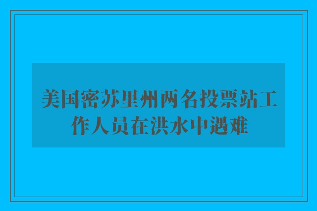 美国密苏里州两名投票站工作人员在洪水中遇难