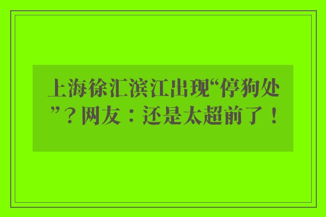 上海徐汇滨江出现“停狗处”？网友：还是太超前了！