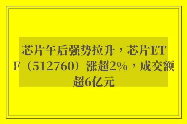 芯片午后强势拉升，芯片ETF（512760）涨超2%，成交额超6亿元