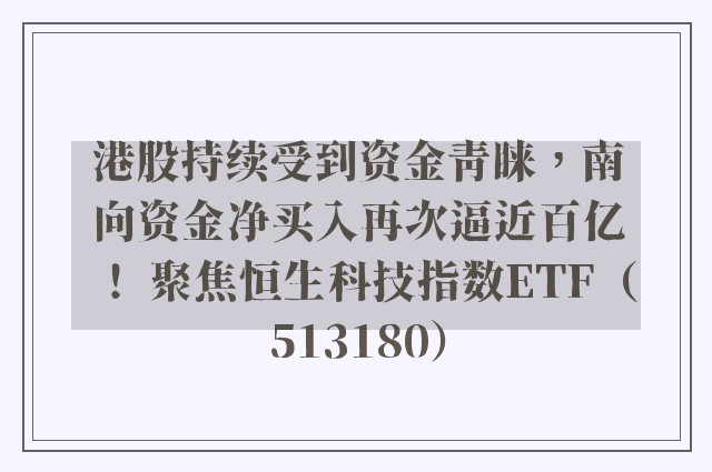 港股持续受到资金青睐，南向资金净买入再次逼近百亿！ 聚焦恒生科技指数ETF（513180）