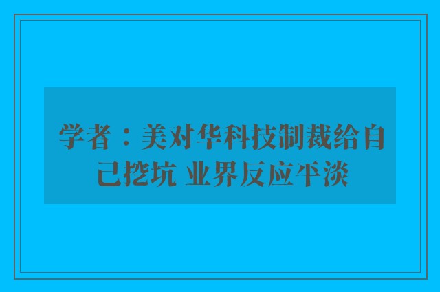 学者：美对华科技制裁给自己挖坑 业界反应平淡