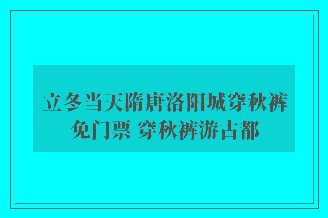 立冬当天隋唐洛阳城穿秋裤免门票 穿秋裤游古都